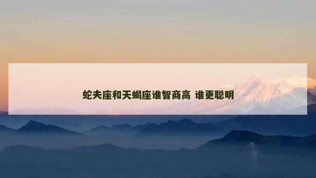 蛇夫座和天蝎座谁智商高 谁更聪明