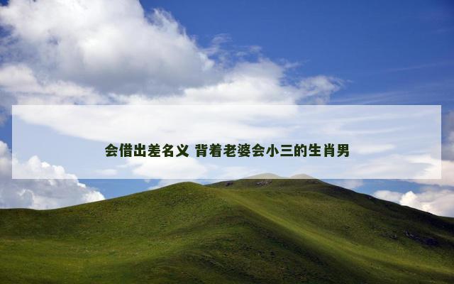 会借出差名义 背着老婆会小三的生肖男