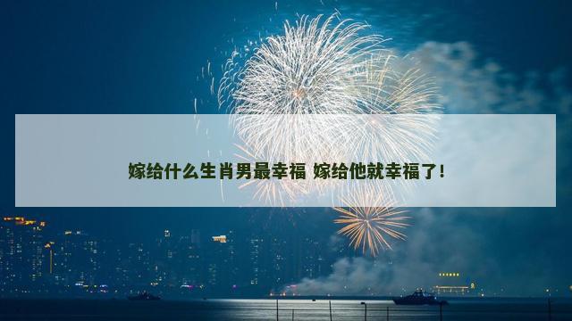 嫁给什么生肖男最幸福 嫁给他就幸福了！