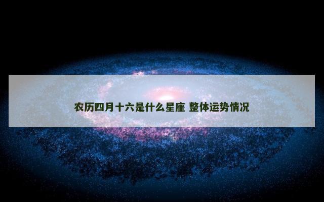 农历四月十六是什么星座 整体运势情况