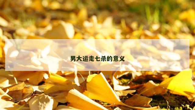 男大运走七杀的意义