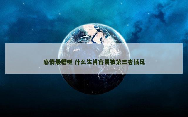 感情最糟糕 什么生肖容易被第三者插足