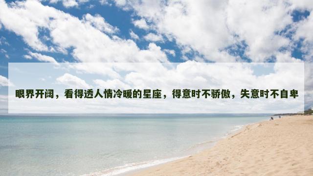 眼界开阔，看得透人情冷暖的星座，得意时不骄傲，失意时不自卑