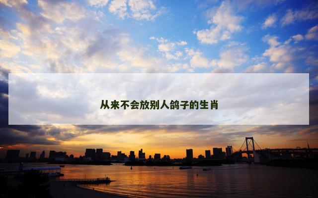 从来不会放别人鸽子的生肖
