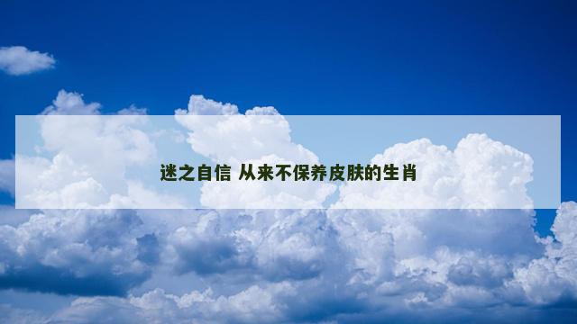 迷之自信 从来不保养皮肤的生肖