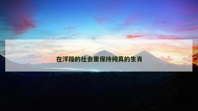 在浮躁的社会里保持纯真的生肖