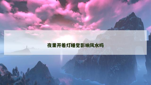 夜里开着灯睡觉影响风水吗