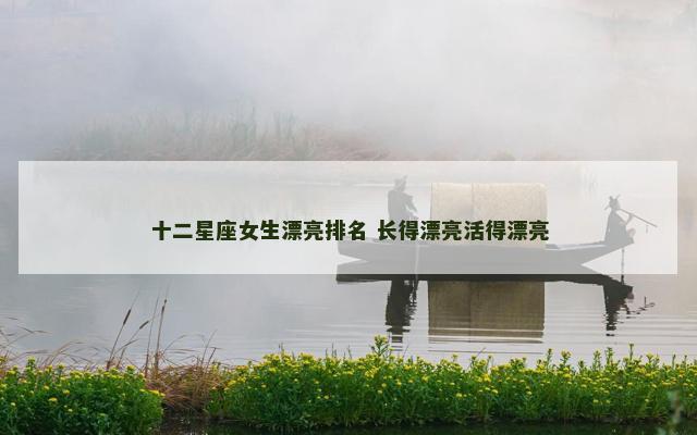 十二星座女生漂亮排名 长得漂亮活得漂亮