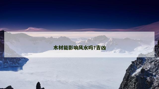 木材能影响风水吗?吉凶