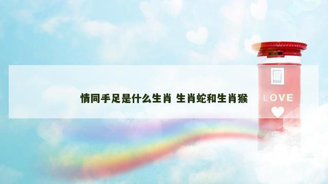 情同手足是什么生肖 生肖蛇和生肖猴