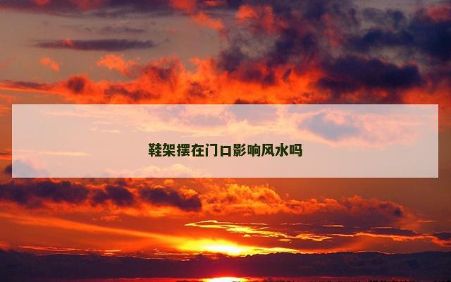 鞋架摆在门口影响风水吗
