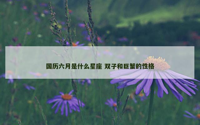 国历六月是什么星座 双子和巨蟹的性格