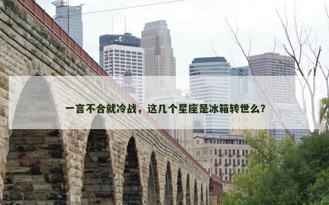 一言不合就冷战，这几个星座是冰箱转世么？