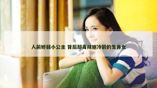 人前娇弱小公主 背后却毒辣施冷箭的生肖女