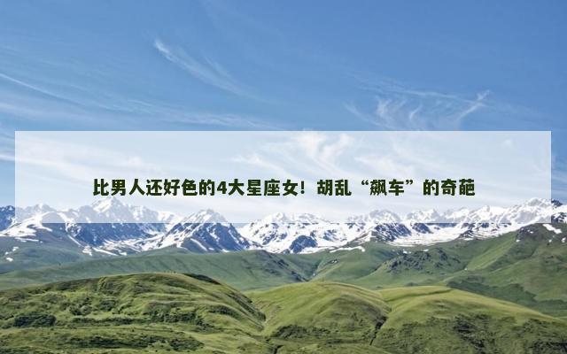 比男人还好色的4大星座女！胡乱“飙车”的奇葩