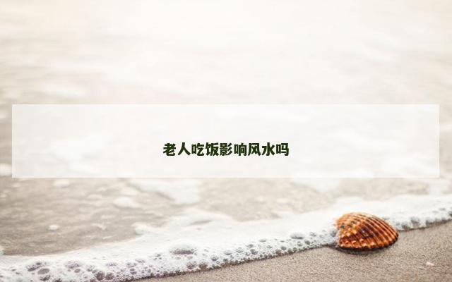 老人吃饭影响风水吗