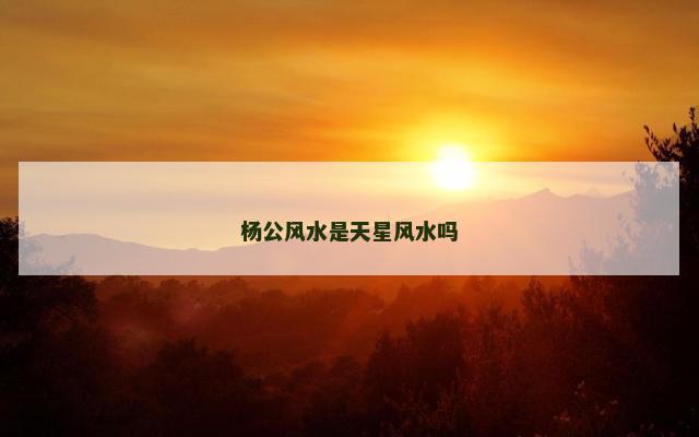 杨公风水是天星风水吗
