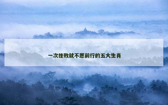 一次挫败就不愿前行的五大生肖