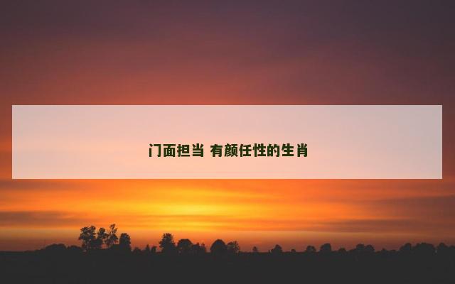 门面担当 有颜任性的生肖