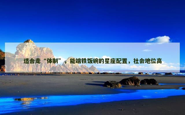 适合走“体制”，能端铁饭碗的星座配置，社会地位高