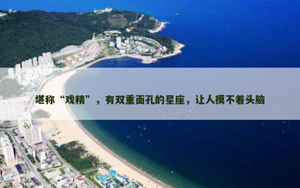 堪称“戏精”，有双重面孔的星座，让人摸不着头脑
