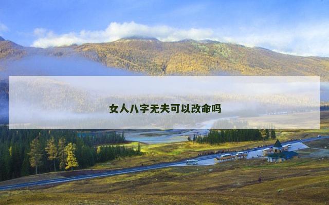 女人八字无夫可以改命吗