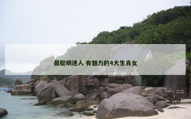 最聪明迷人 有魅力的4大生肖女