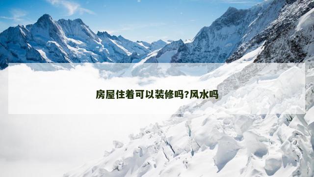 房屋住着可以装修吗?风水吗
