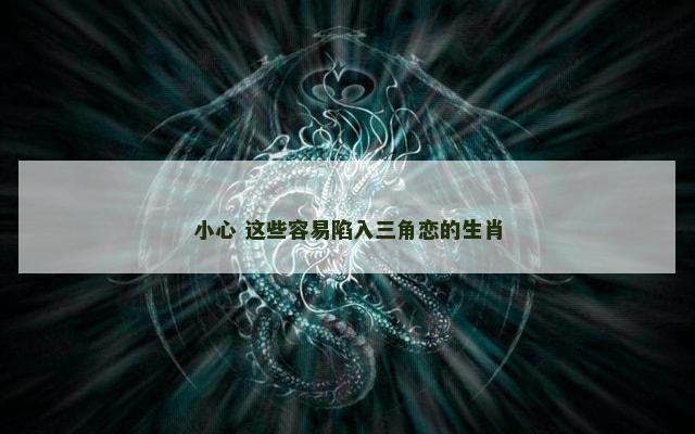 小心 这些容易陷入三角恋的生肖