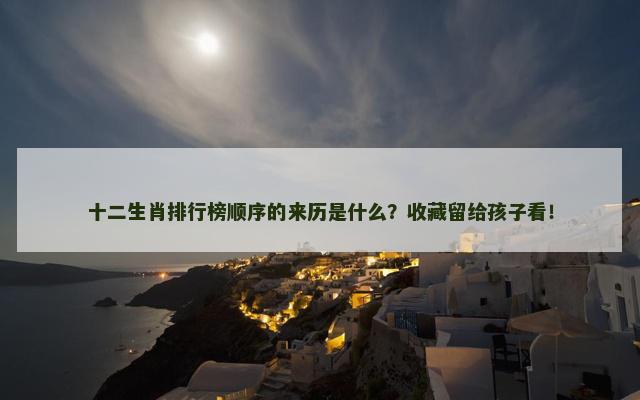 十二生肖排行榜顺序的来历是什么？收藏留给孩子看！