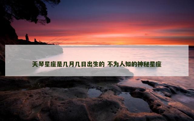 天琴星座是几月几日出生的 不为人知的神秘星座