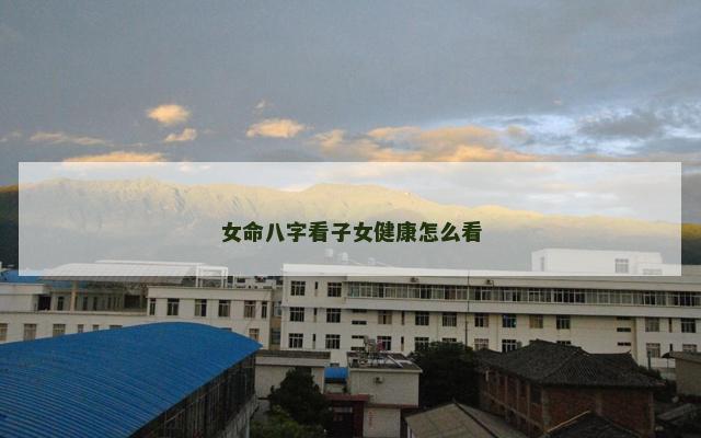 女命八字看子女健康怎么看