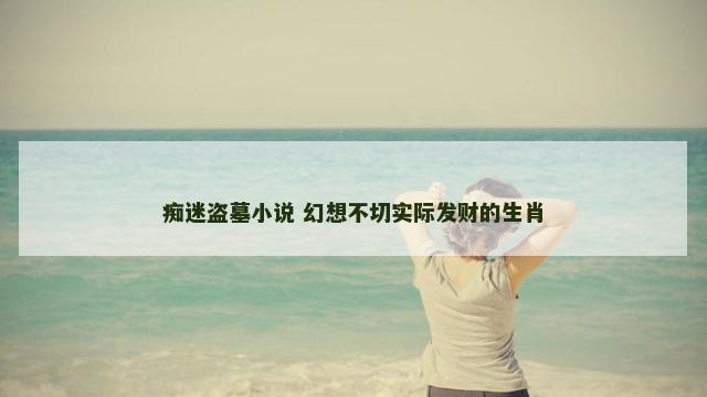 痴迷盗墓小说 幻想不切实际发财的生肖