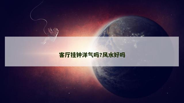 客厅挂钟洋气吗?风水好吗