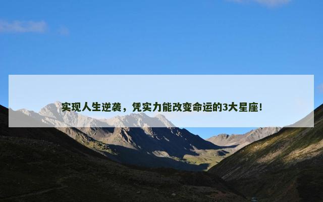实现人生逆袭，凭实力能改变命运的3大星座！