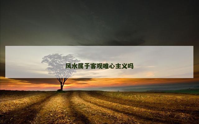 风水属于客观唯心主义吗