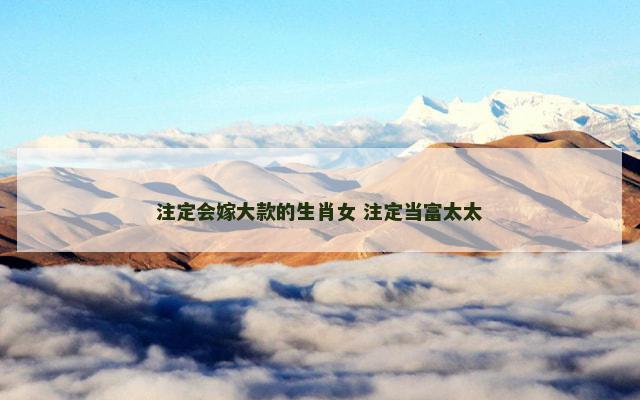 注定会嫁大款的生肖女 注定当富太太