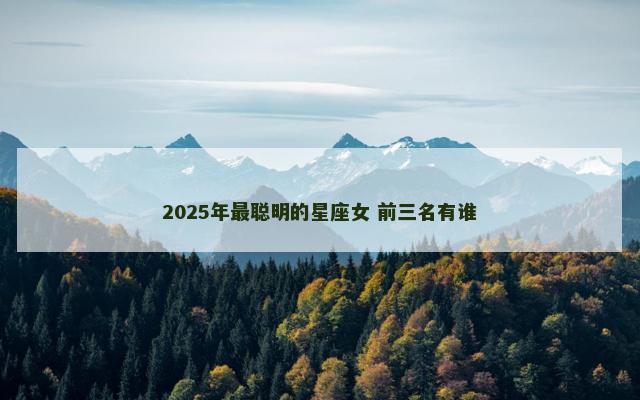 2025年最聪明的星座女 前三名有谁