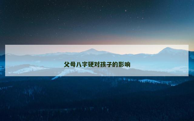 父母八字硬对孩子的影响
