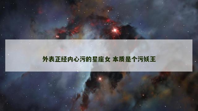 外表正经内心污的星座女 本质是个污妖王