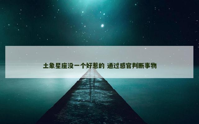 土象星座没一个好惹的 通过感官判断事物