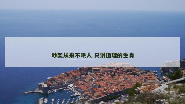 吵架从来不哄人 只讲道理的生肖