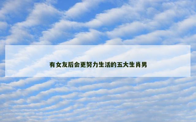 有女友后会更努力生活的五大生肖男