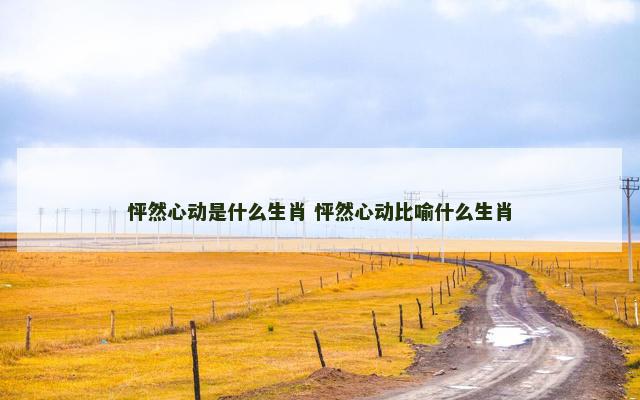怦然心动是什么生肖 怦然心动比喻什么生肖