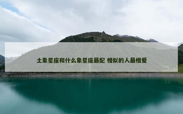 土象星座和什么象星座最配 相似的人最相爱