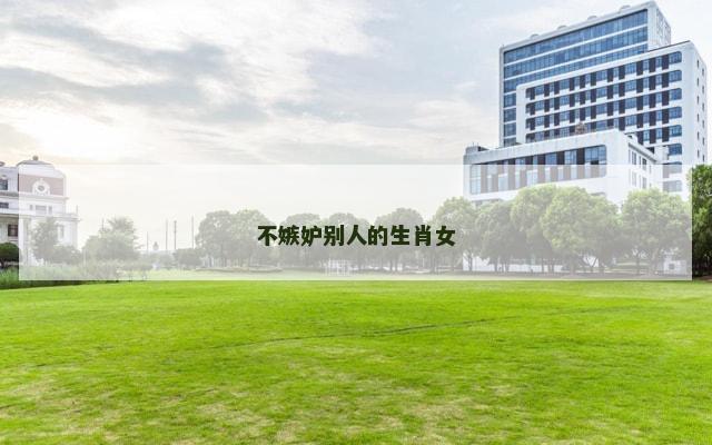 不嫉妒别人的生肖女