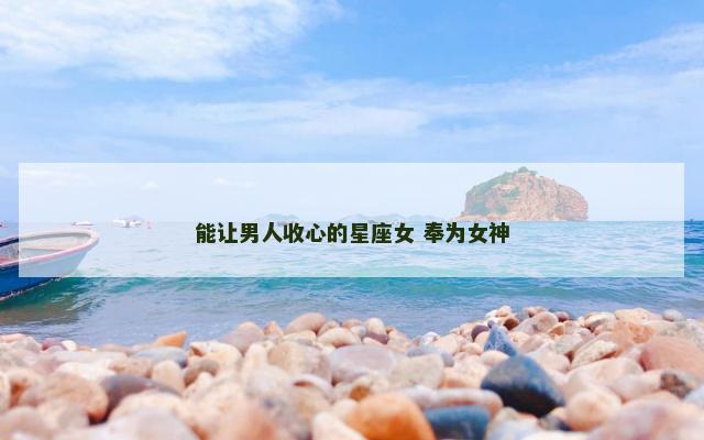 能让男人收心的星座女 奉为女神