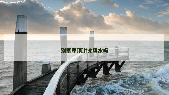 别墅屋顶讲究风水吗