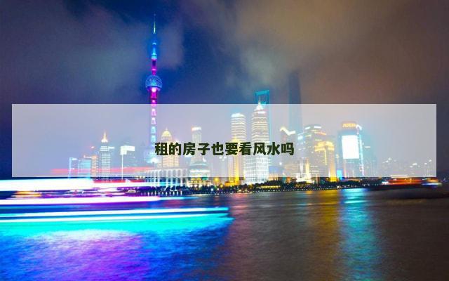 租的房子也要看风水吗
