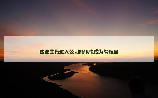 这些生肖进入公司能很快成为管理层